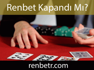 Renbet kapandı mı sualini ehemmiyetle yanıtlandırarak ön alandadır.
